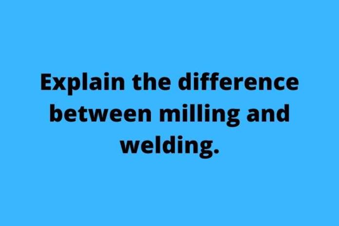 Explain the difference between milling and welding.