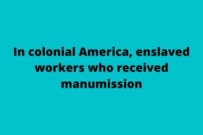 In colonial America, enslaved workers who received manumission