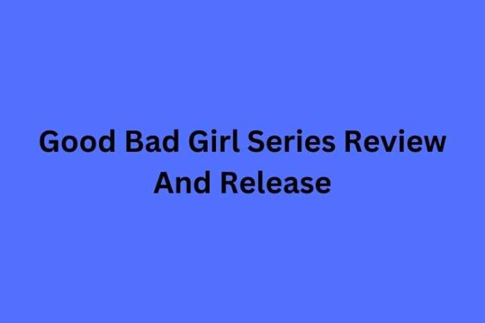 Good Bad Girl Series Review And Release